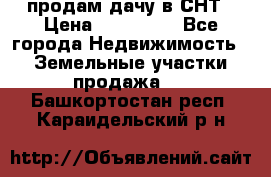 продам дачу в СНТ › Цена ­ 500 000 - Все города Недвижимость » Земельные участки продажа   . Башкортостан респ.,Караидельский р-н